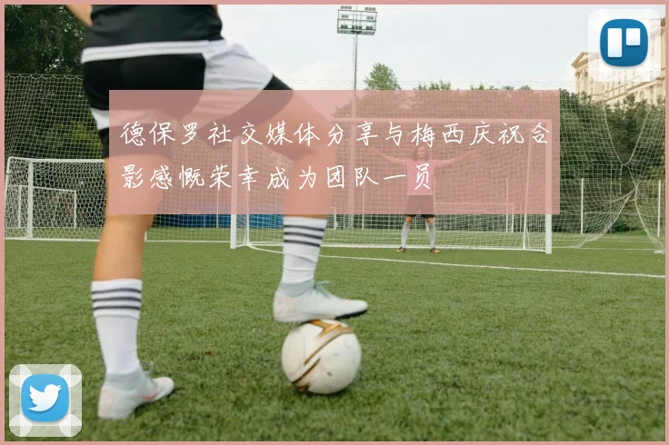 德保罗社交媒体分享与梅西庆祝合影感慨荣幸成为团队一员