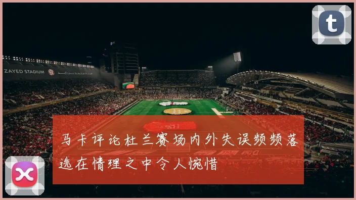 马卡评论杜兰赛场内外失误频频落选在情理之中令人惋惜
