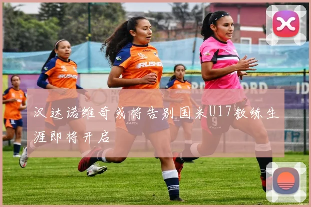 汉达诺维奇或将告别国米U17教练生涯即将开启