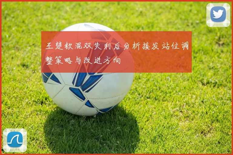 王楚钦混双失利后分析接发站位调整策略与改进方向