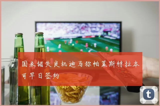 国米错失良机迪马称帕莱斯特拉本可早日签约