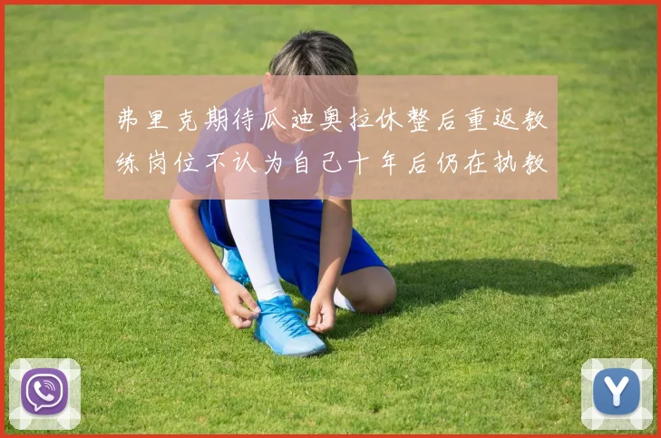 弗里克期待瓜迪奥拉休整后重返教练岗位不认为自己十年后仍在执教
