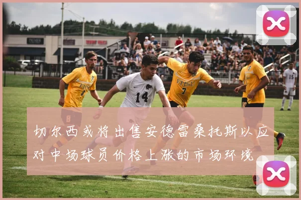 切尔西或将出售安德雷桑托斯以应对中场球员价格上涨的市场环境