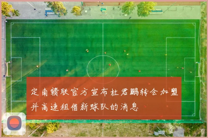定南赣联官方宣布杜君鹏转会加盟并高速租借新球队的消息